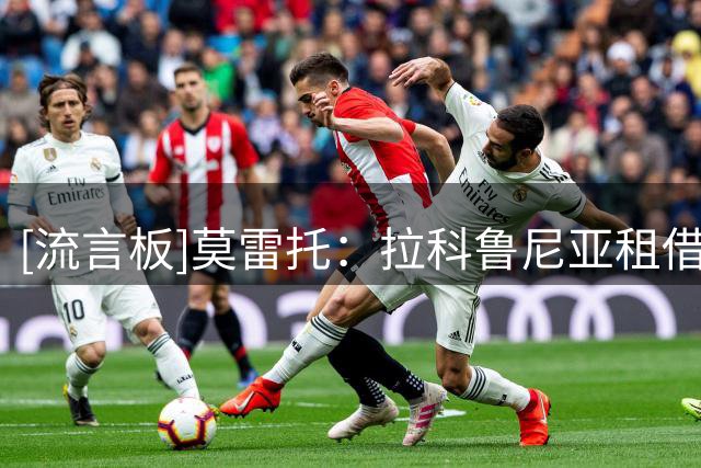 [流言板]莫雷托：拉科鲁尼亚租借卡萨多，租期至明年6月&无条款